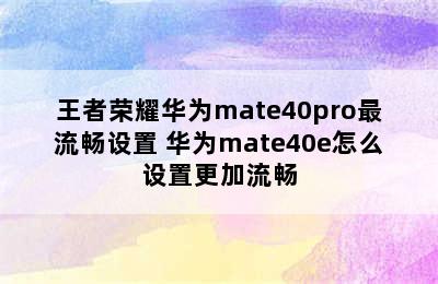 王者荣耀华为mate40pro最流畅设置 华为mate40e怎么设置更加流畅